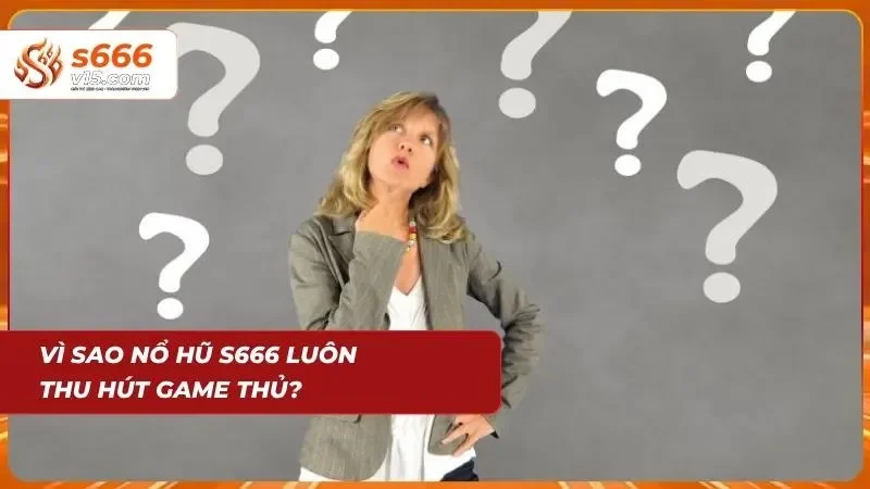 Vì sao nổ hũ s666 luôn thu hút game thủ?